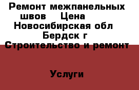 Ремонт межпанельных швов  › Цена ­ 500 - Новосибирская обл., Бердск г. Строительство и ремонт » Услуги   